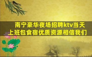 南宁豪华夜场招聘ktv当天上班包食宿优质资源相信我们